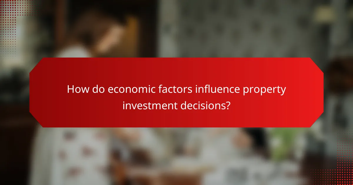 How do economic factors influence property investment decisions?