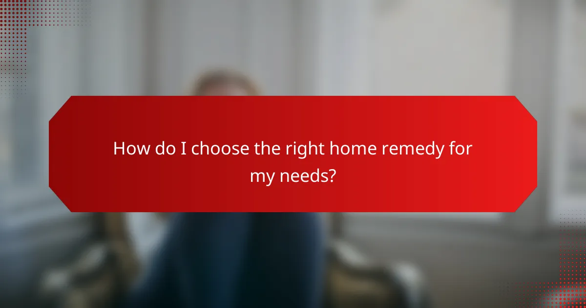 How do I choose the right home remedy for my needs?