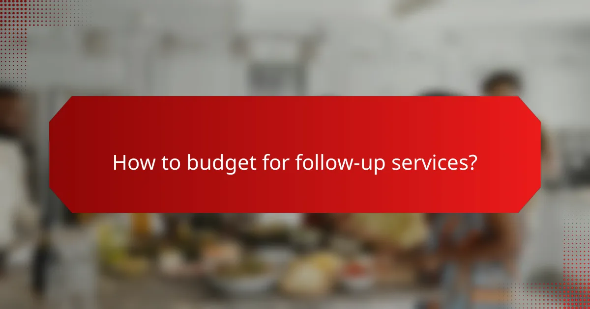 How to budget for follow-up services?