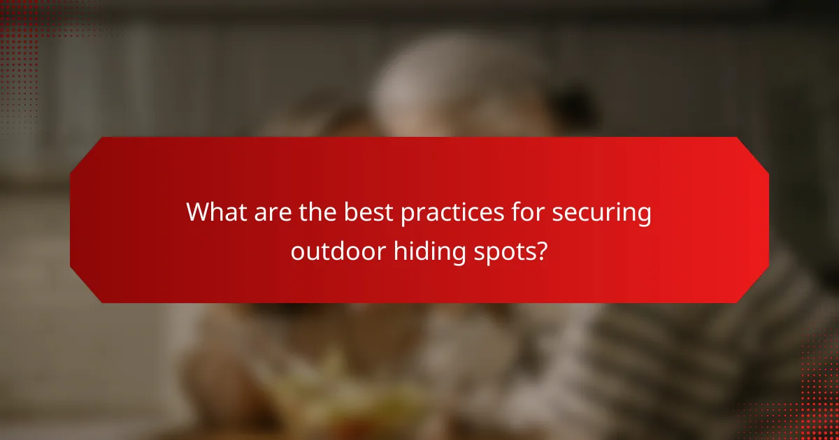 What are the best practices for securing outdoor hiding spots?