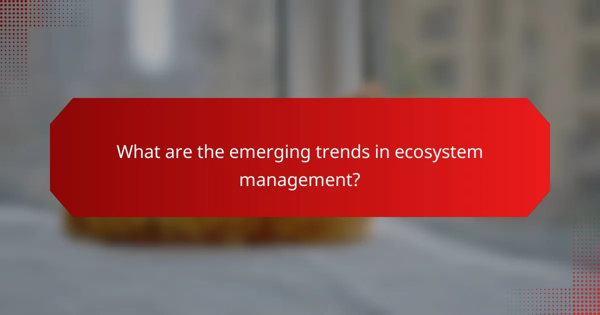 What are the emerging trends in ecosystem management?