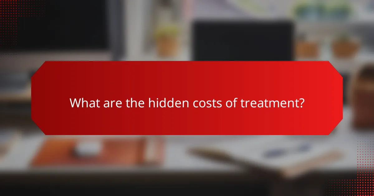 What are the hidden costs of treatment?