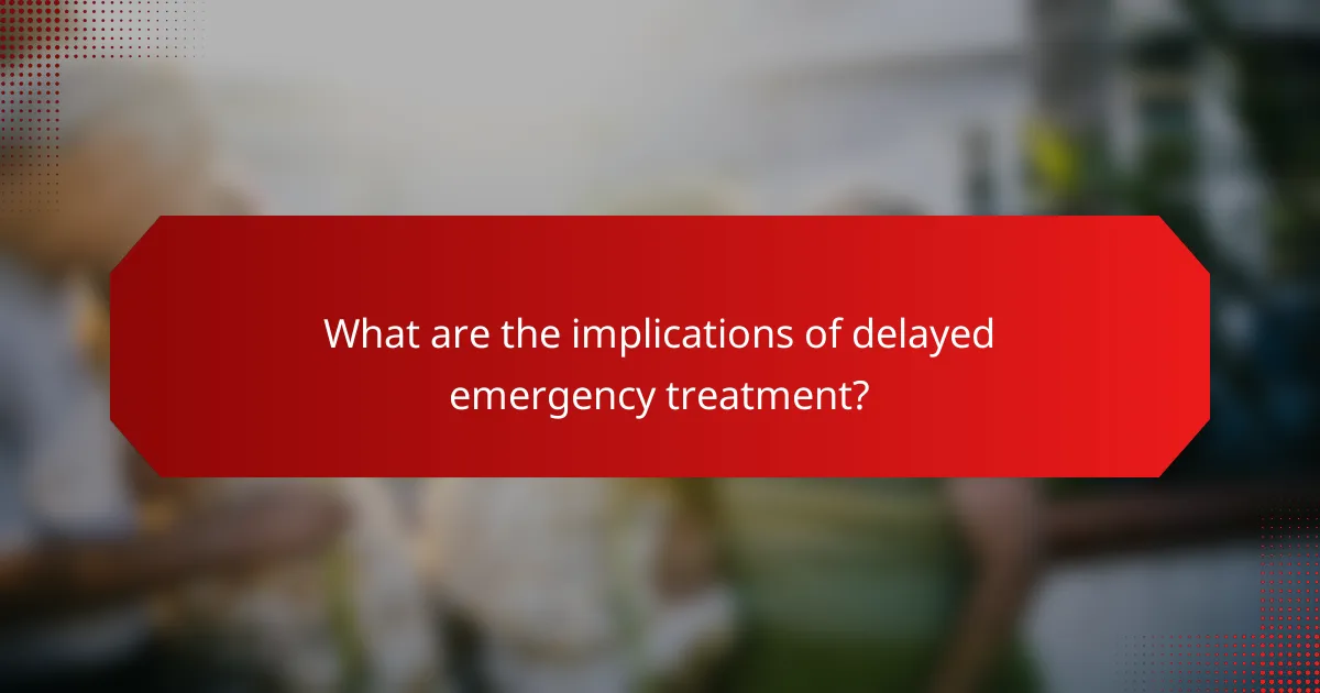 What are the implications of delayed emergency treatment?
