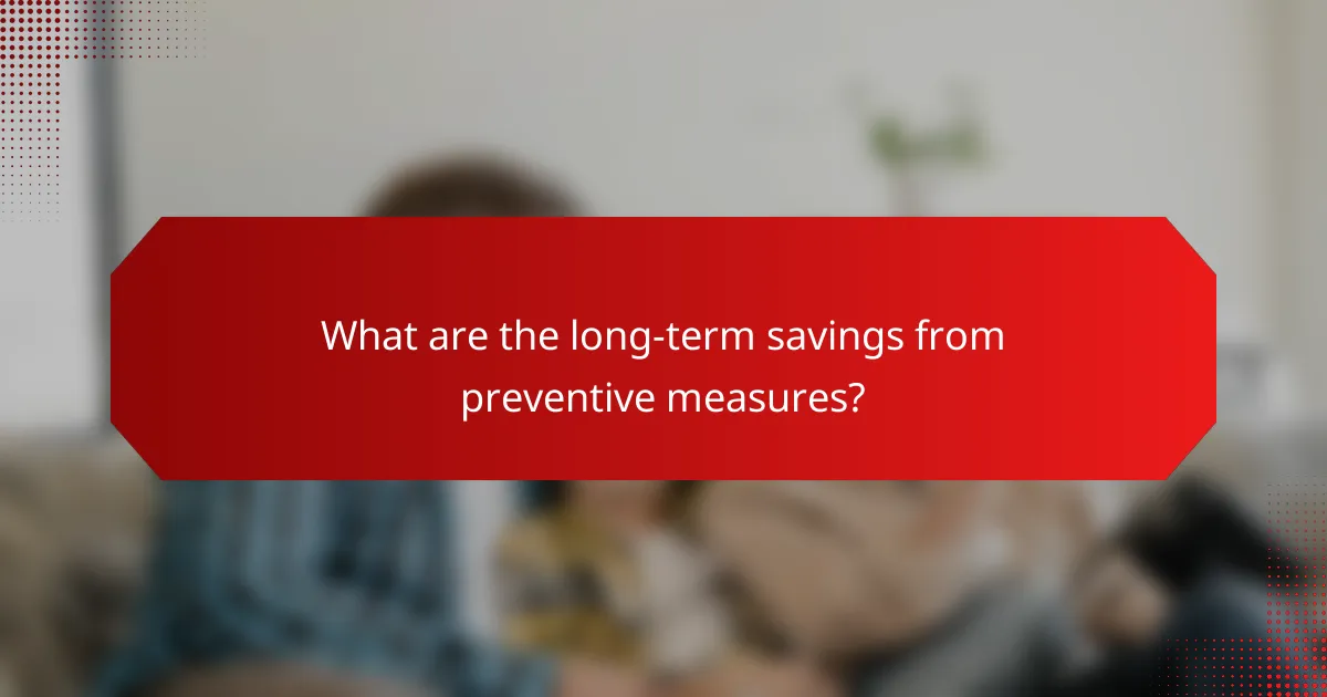What are the long-term savings from preventive measures?