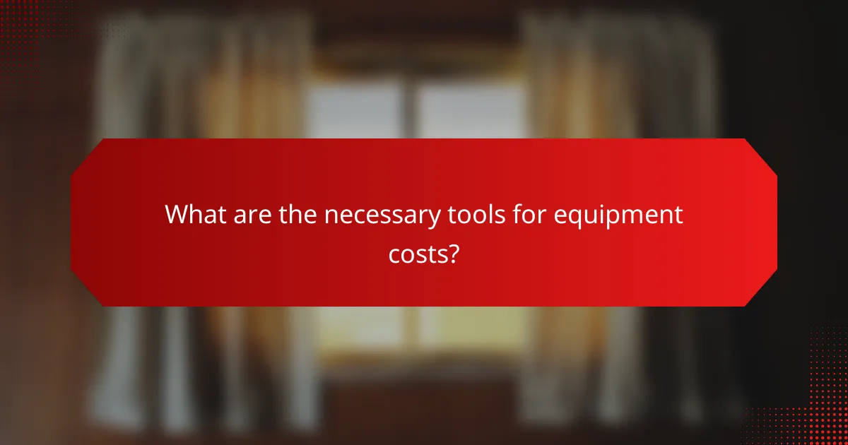 What are the necessary tools for equipment costs?