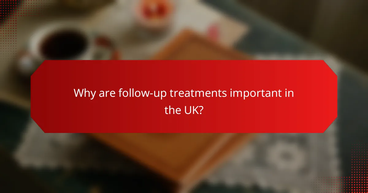 Why are follow-up treatments important in the UK?